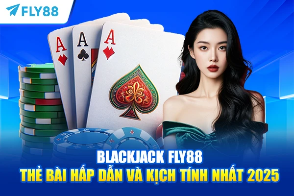 Blackjack FLY88 – Thẻ Bài Hấp Dẫn Và Kịch Tính Nhất 2025