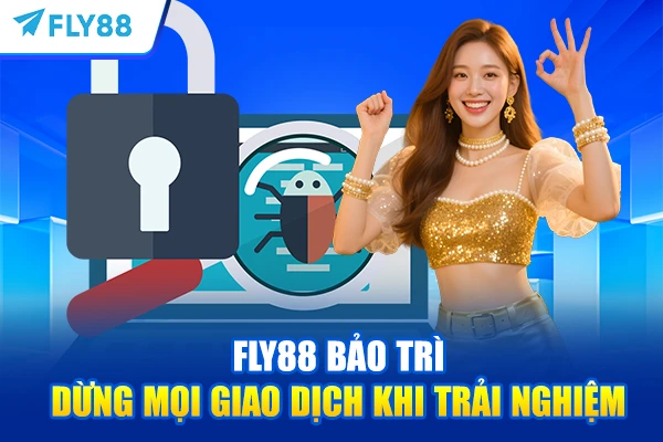 FLY88 bảo trì - Dừng mọi giao dịch khi trải nghiệm